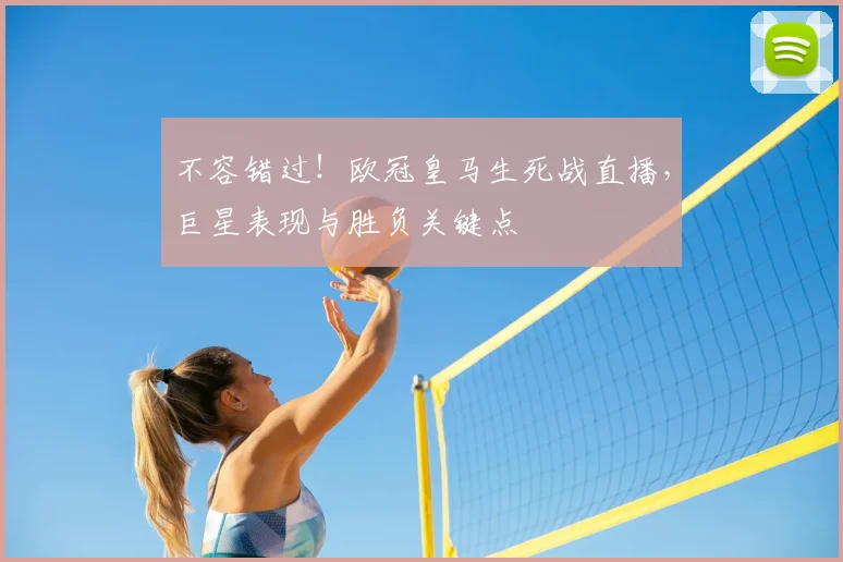 不容错过!欧冠皇马生死战直播,巨星表现与胜负关键点