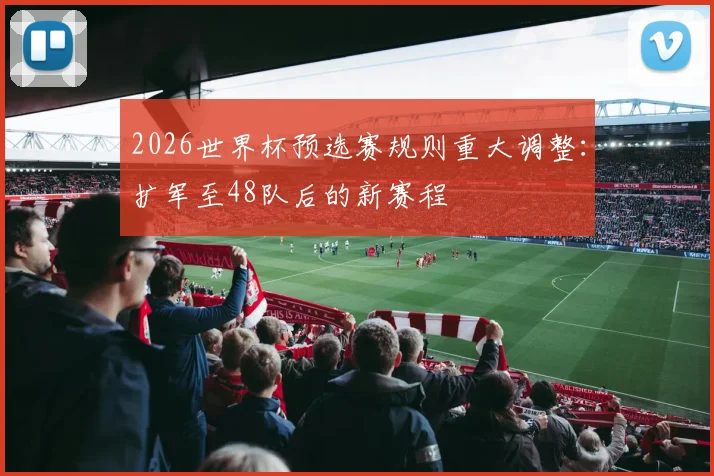 2026世界杯预选赛规则重大调整：扩军至48队后的新赛程