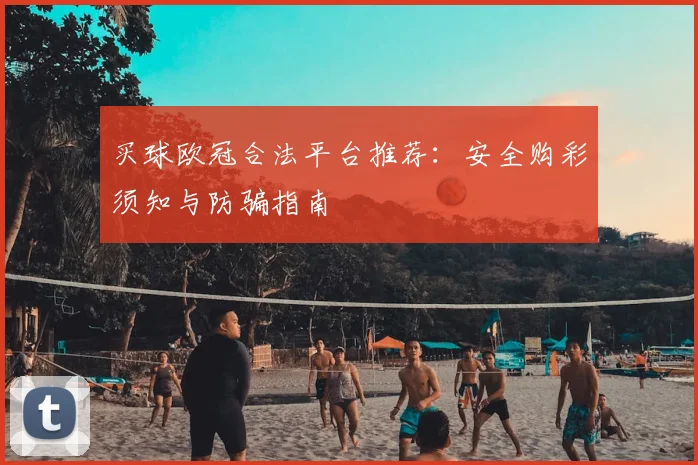 买球欧冠合法平台推荐:安全购彩须知与防骗指南