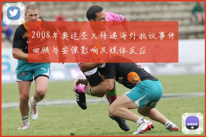 2008年奥运圣火传递海外抗议事件回顾与安保影响及媒体反应