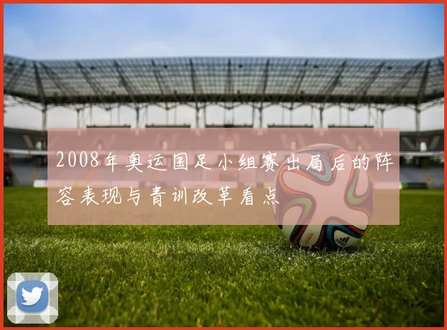 2008年奥运国足小组赛出局后的阵容表现与青训改革看点