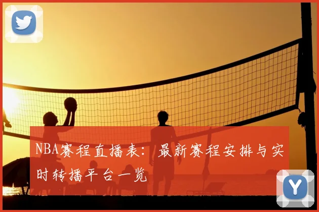 NBA赛程直播表：最新赛程安排与实时转播平台一览