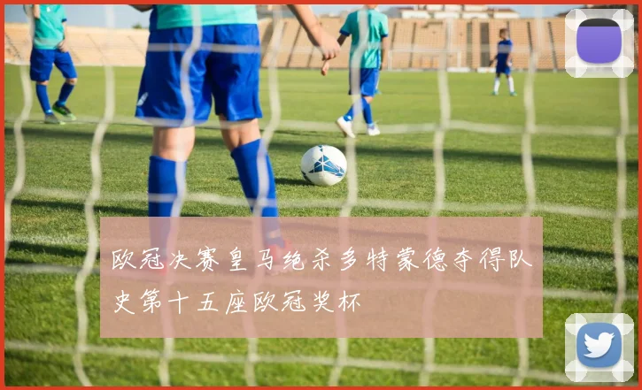 欧冠决赛皇马绝杀多特蒙德夺得队史第十五座欧冠奖杯