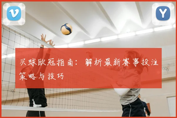 买球欧冠指南：解析最新赛事投注策略与技巧