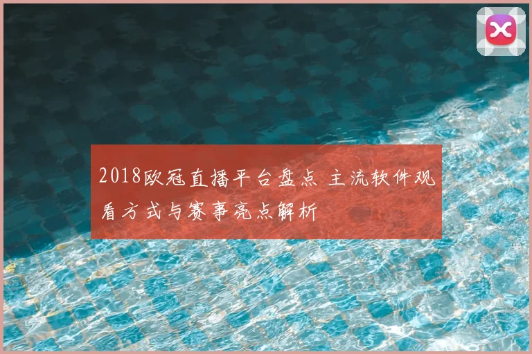 2018欧冠直播平台盘点 主流软件观看方式与赛事亮点解析