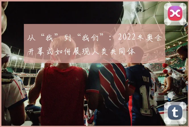 从“我”到“我们”：2022冬奥会开幕式如何展现人类共同体