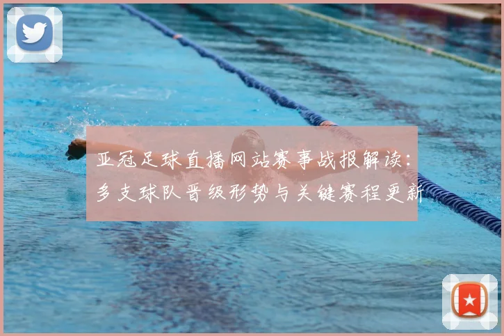 亚冠足球直播网站赛事战报解读：多支球队晋级形势与关键赛程更新