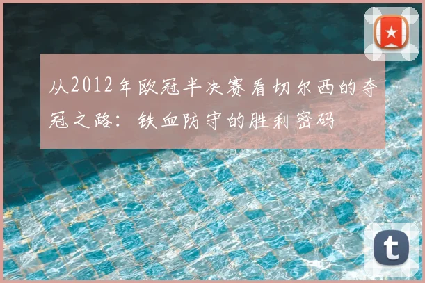 从2012年欧冠半决赛看切尔西的夺冠之路：铁血防守的胜利密码