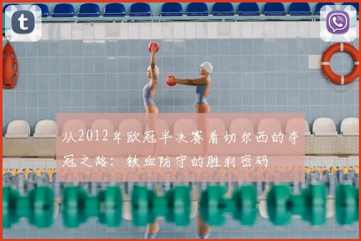 从2012年欧冠半决赛看切尔西的夺冠之路：铁血防守的胜利密码