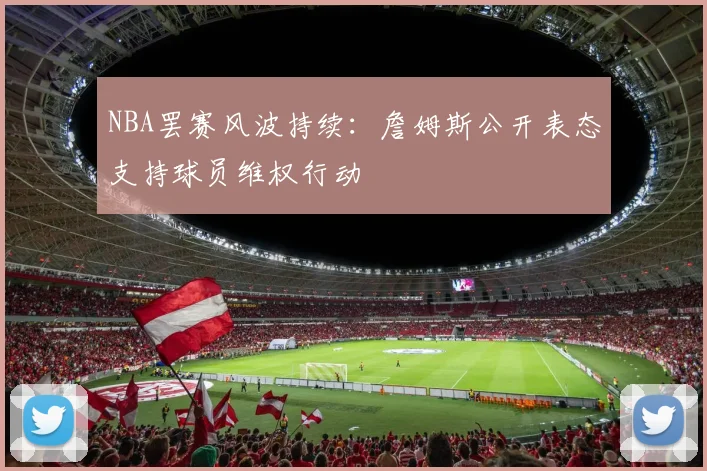 NBA罢赛风波持续：詹姆斯公开表态支持球员维权行动